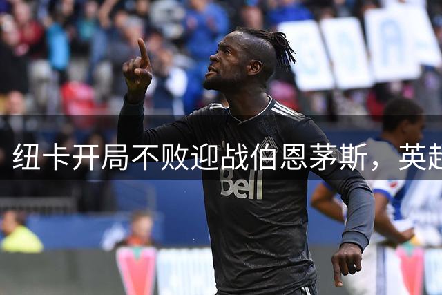 纽卡开局不败迎战伯恩茅斯，英超第3轮周六打响